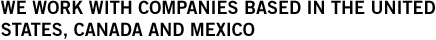 We work with companies based in the United States, Cananda and Mexico